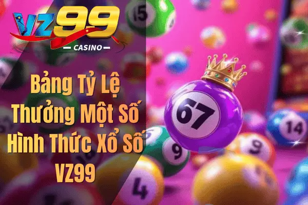 Xổ Số VZ99 – Trải Nghiệm Cá Cược Minh Bạch, Tỷ Lệ Thắng Hấp Dẫn Bảng Tỷ Lệ Thưởng Một Số Hình Thức Xổ Số VZ99